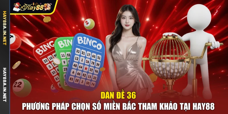 Dàn Đề 36 - Phương Pháp Chọn Số Miền Bắc Tham Khảo Tại Hay88