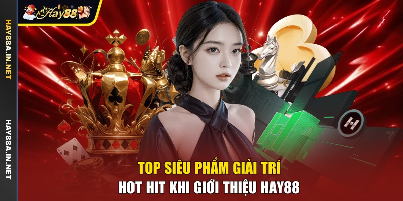 Top siêu phẩm giải trí hot hit khi giới thiệu Hay88