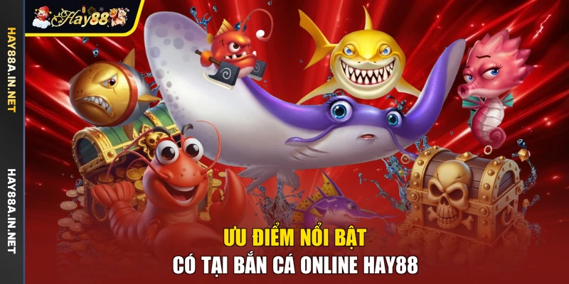 Ưu điểm nổi bật có tại bắn cá online Hay88