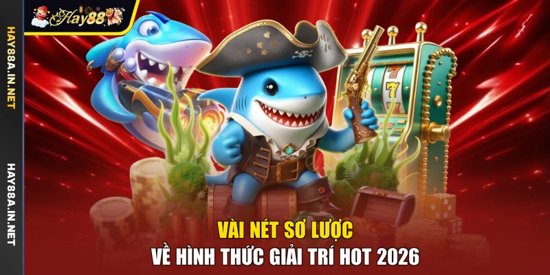 Vài nét sơ lược về hình thức giải trí hot 2026
